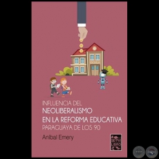 INFLUENCIA DEL NEOLIBERALISMO EN LA REFORMA EDUCATIVA PARAGUAYA DE LOS 90 - Autor: ANÍBAL EMERY - Año 2019